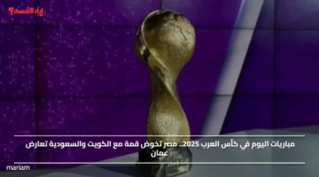مباريات اليوم في كأس العرب 2025.. مصر تخوض قمة مع الكويت والسعودية تعارض عمان